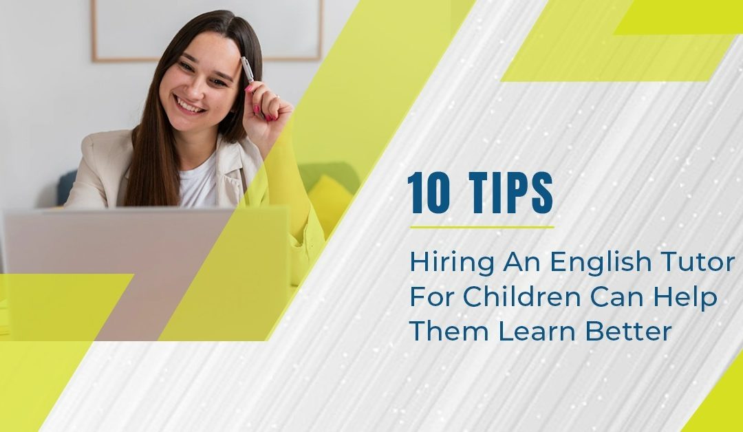 10 Tips For Hiring The Best English Tutor To Help Students Learn Better